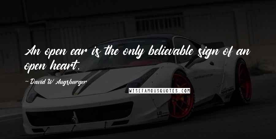 David W Augsburger Quotes: An open ear is the only believable sign of an open heart.