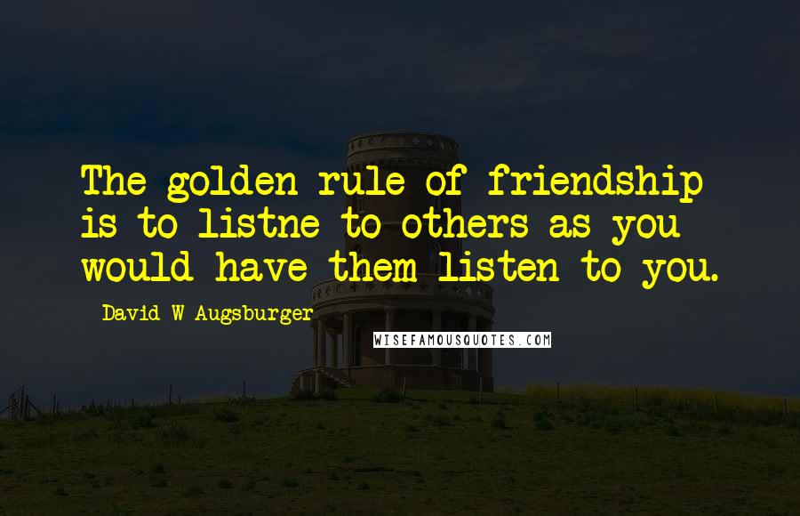 David W Augsburger Quotes: The golden rule of friendship is to listne to others as you would have them listen to you.