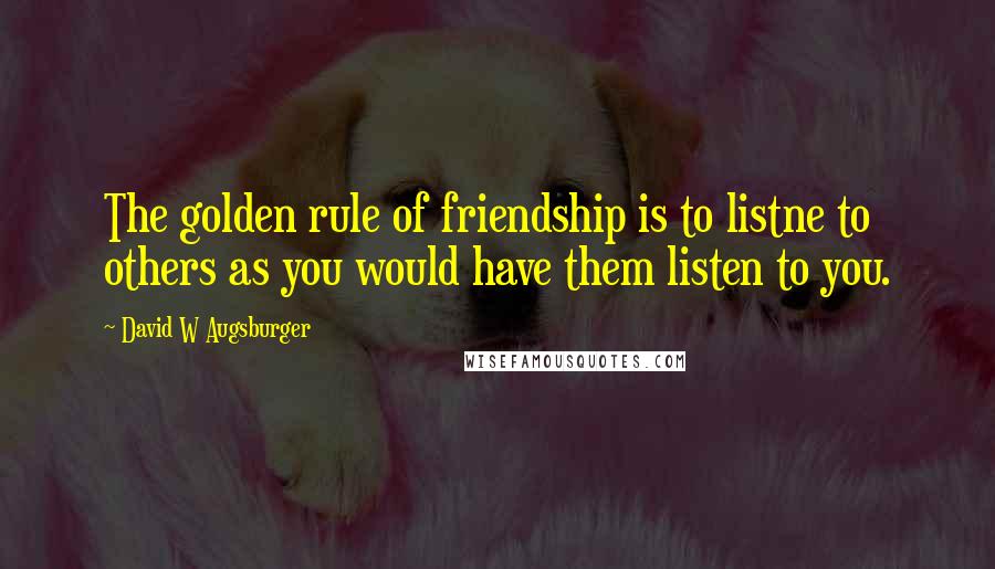 David W Augsburger Quotes: The golden rule of friendship is to listne to others as you would have them listen to you.