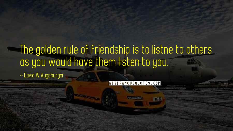 David W Augsburger Quotes: The golden rule of friendship is to listne to others as you would have them listen to you.