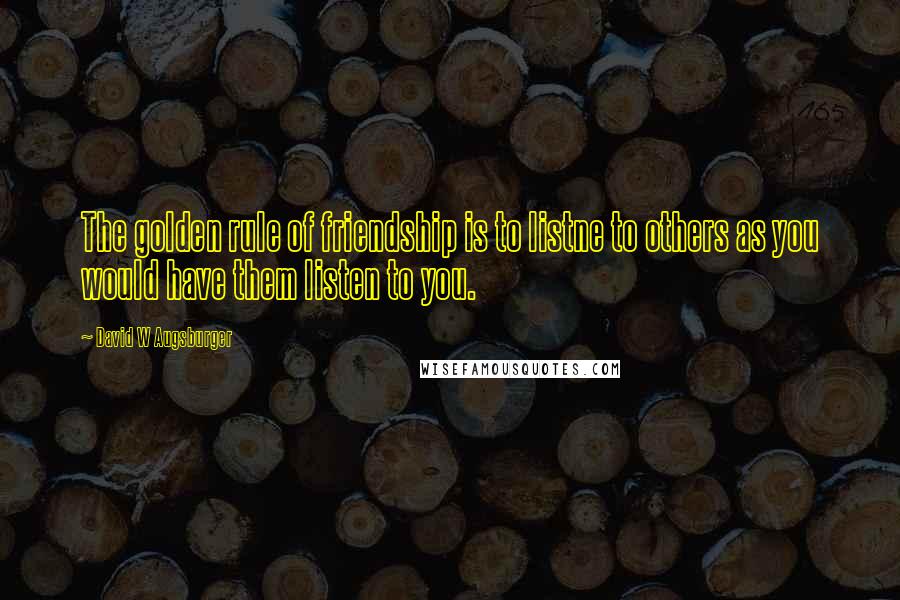 David W Augsburger Quotes: The golden rule of friendship is to listne to others as you would have them listen to you.