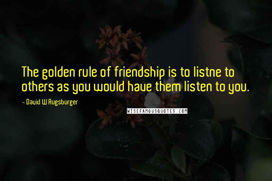 David W Augsburger Quotes: The golden rule of friendship is to listne to others as you would have them listen to you.