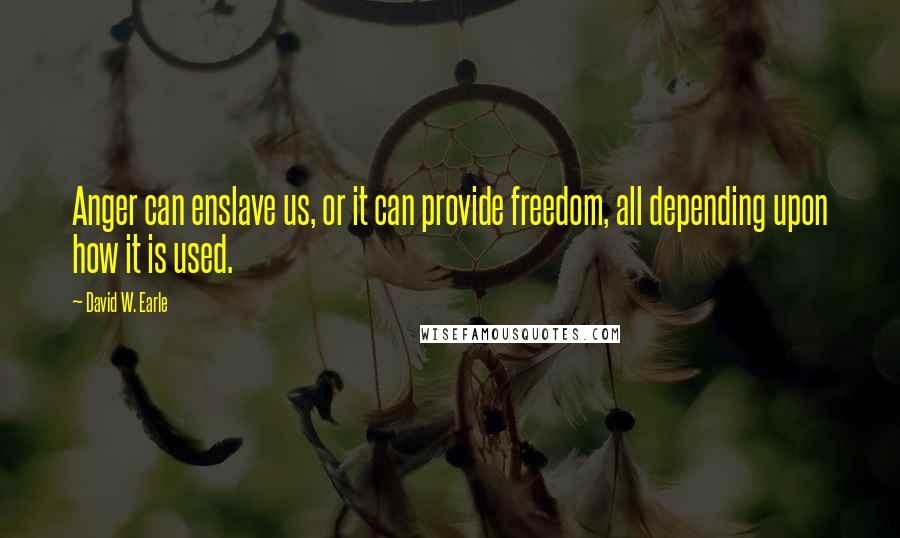 David W. Earle Quotes: Anger can enslave us, or it can provide freedom, all depending upon how it is used.