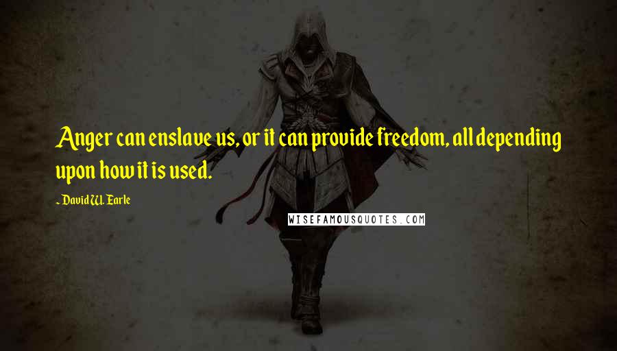 David W. Earle Quotes: Anger can enslave us, or it can provide freedom, all depending upon how it is used.