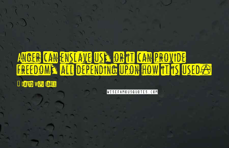 David W. Earle Quotes: Anger can enslave us, or it can provide freedom, all depending upon how it is used.