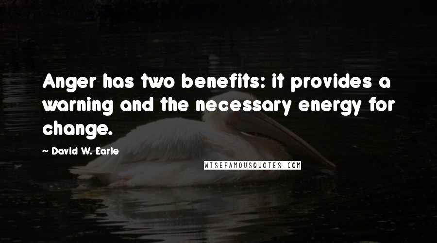 David W. Earle Quotes: Anger has two benefits: it provides a warning and the necessary energy for change.