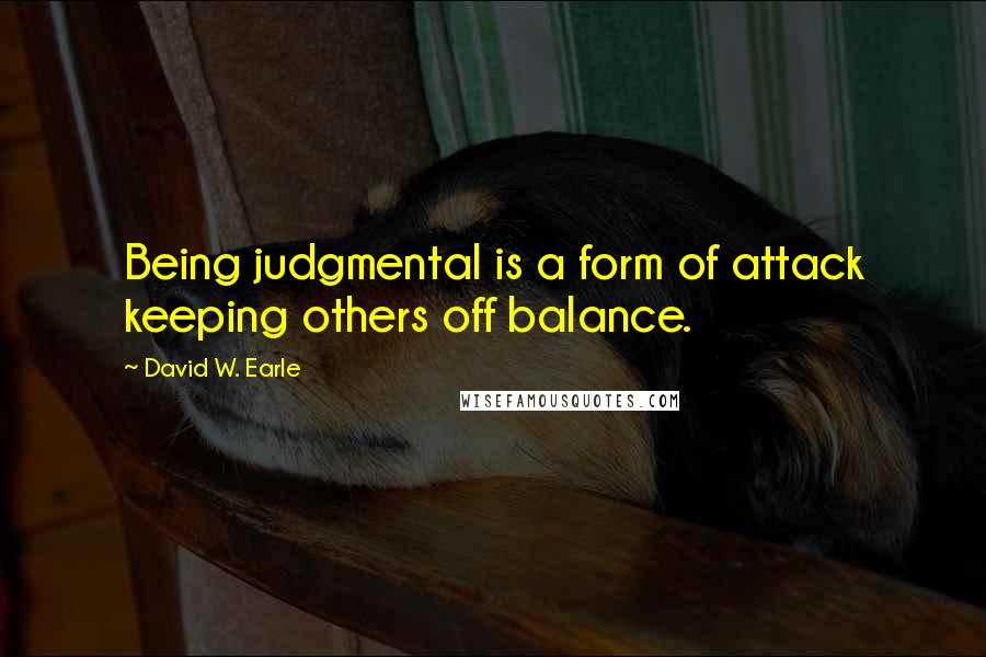 David W. Earle Quotes: Being judgmental is a form of attack keeping others off balance.