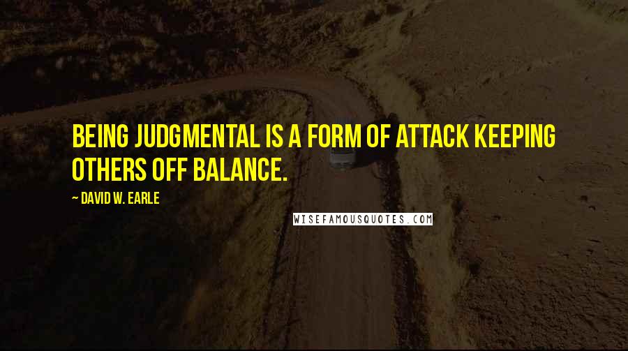 David W. Earle Quotes: Being judgmental is a form of attack keeping others off balance.