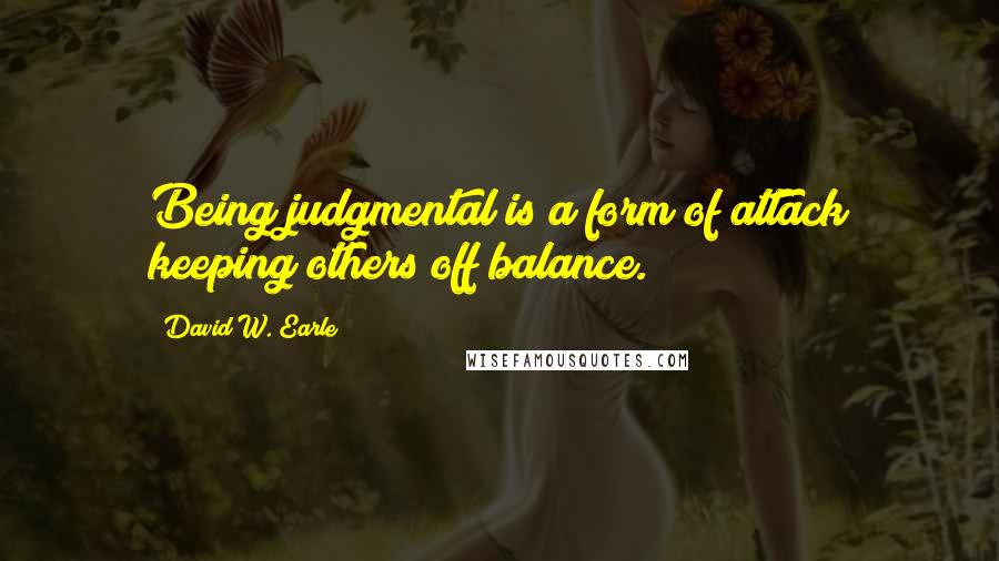 David W. Earle Quotes: Being judgmental is a form of attack keeping others off balance.