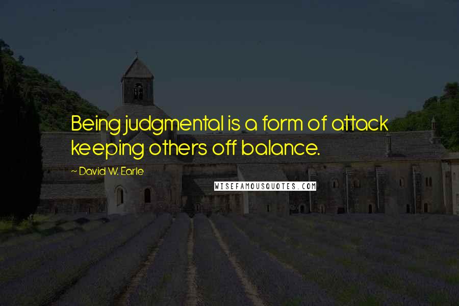 David W. Earle Quotes: Being judgmental is a form of attack keeping others off balance.