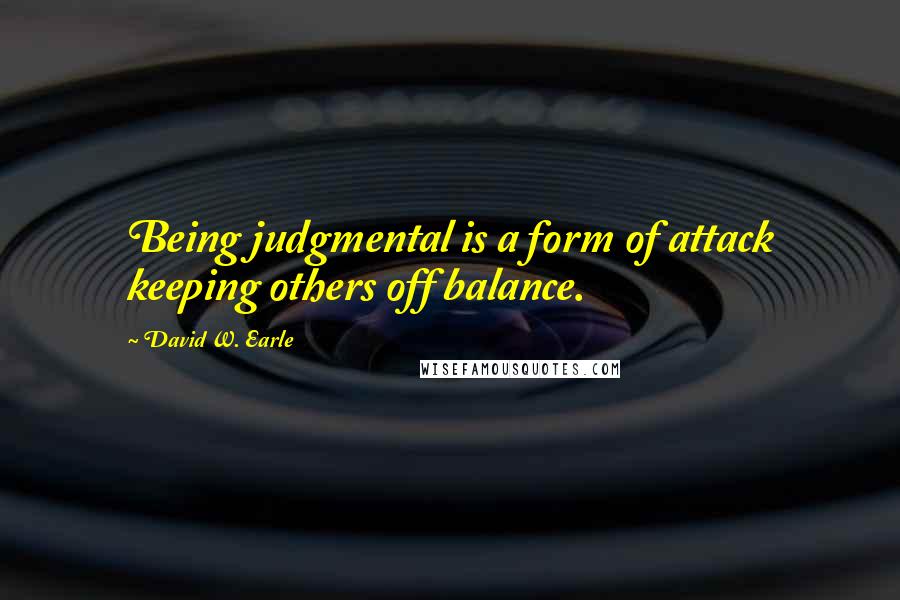 David W. Earle Quotes: Being judgmental is a form of attack keeping others off balance.