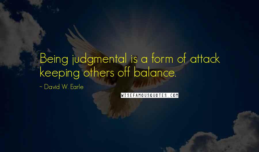 David W. Earle Quotes: Being judgmental is a form of attack keeping others off balance.