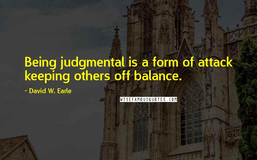 David W. Earle Quotes: Being judgmental is a form of attack keeping others off balance.