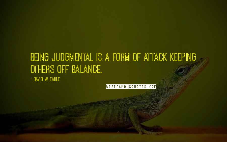 David W. Earle Quotes: Being judgmental is a form of attack keeping others off balance.