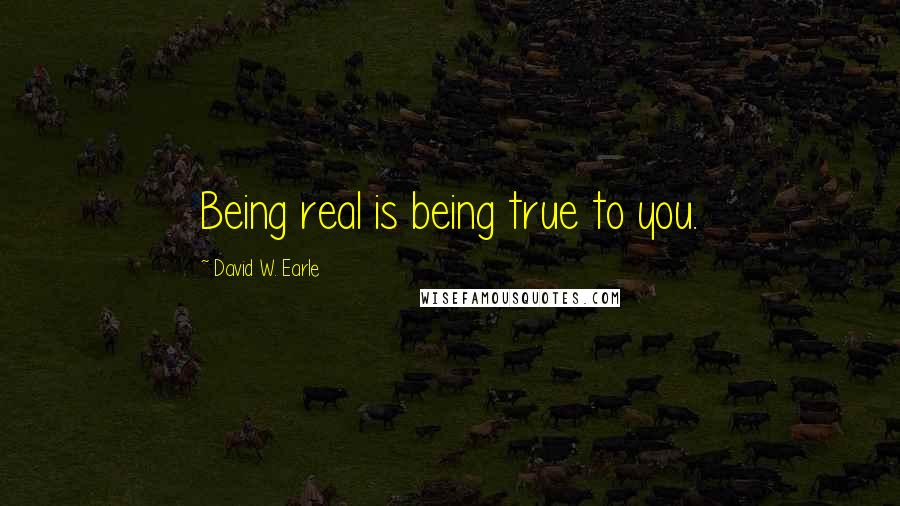 David W. Earle Quotes: Being real is being true to you.