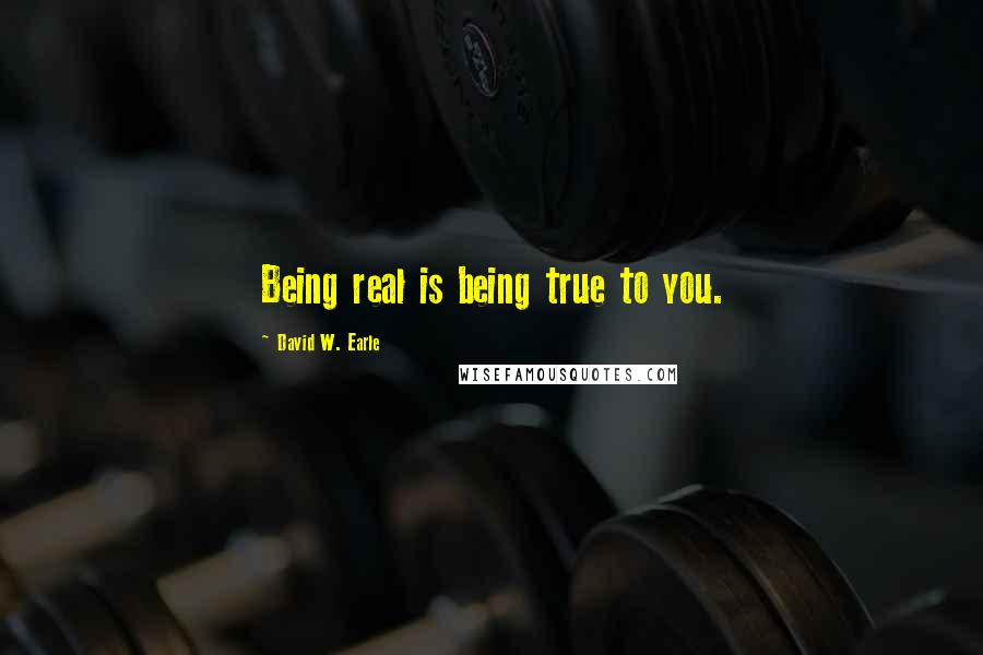David W. Earle Quotes: Being real is being true to you.