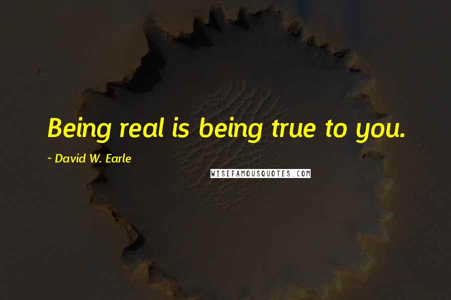 David W. Earle Quotes: Being real is being true to you.