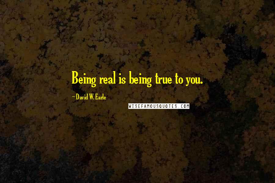 David W. Earle Quotes: Being real is being true to you.