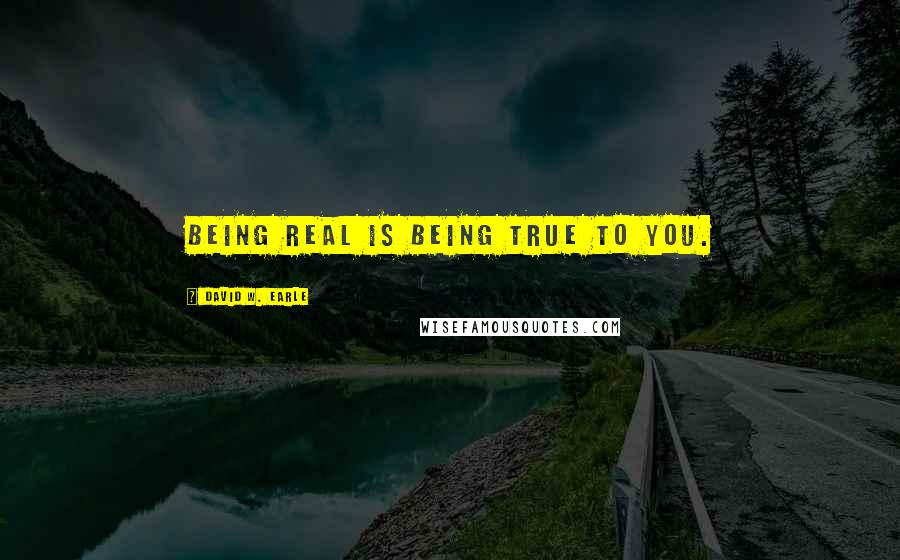 David W. Earle Quotes: Being real is being true to you.