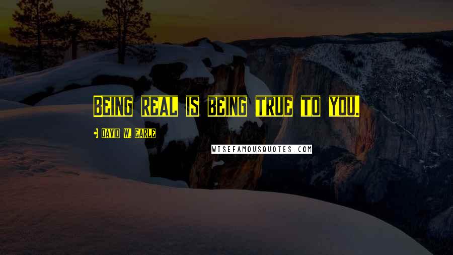 David W. Earle Quotes: Being real is being true to you.