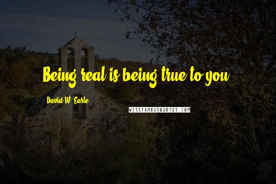 David W. Earle Quotes: Being real is being true to you.