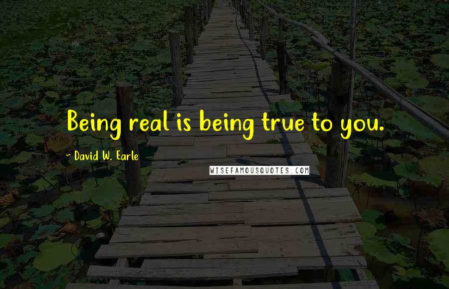 David W. Earle Quotes: Being real is being true to you.