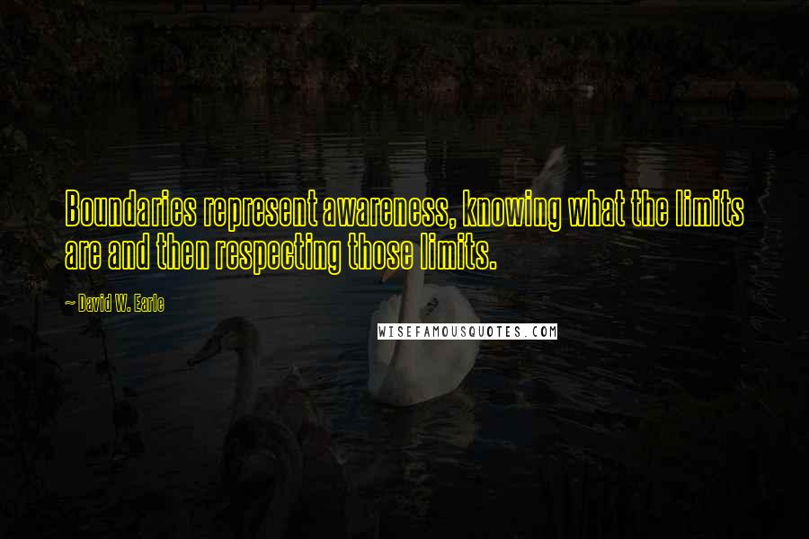 David W. Earle Quotes: Boundaries represent awareness, knowing what the limits are and then respecting those limits.