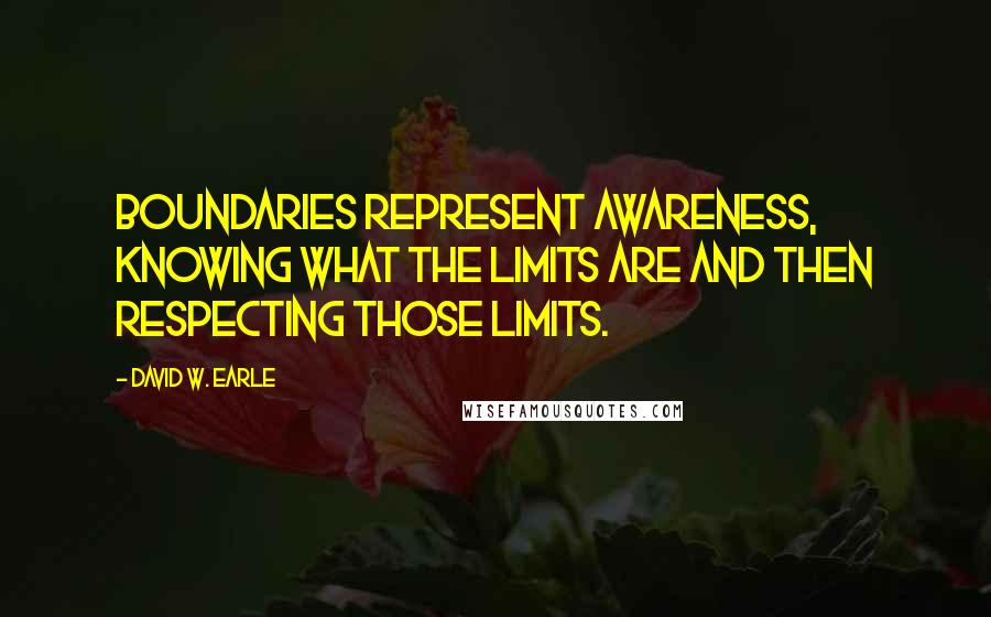 David W. Earle Quotes: Boundaries represent awareness, knowing what the limits are and then respecting those limits.