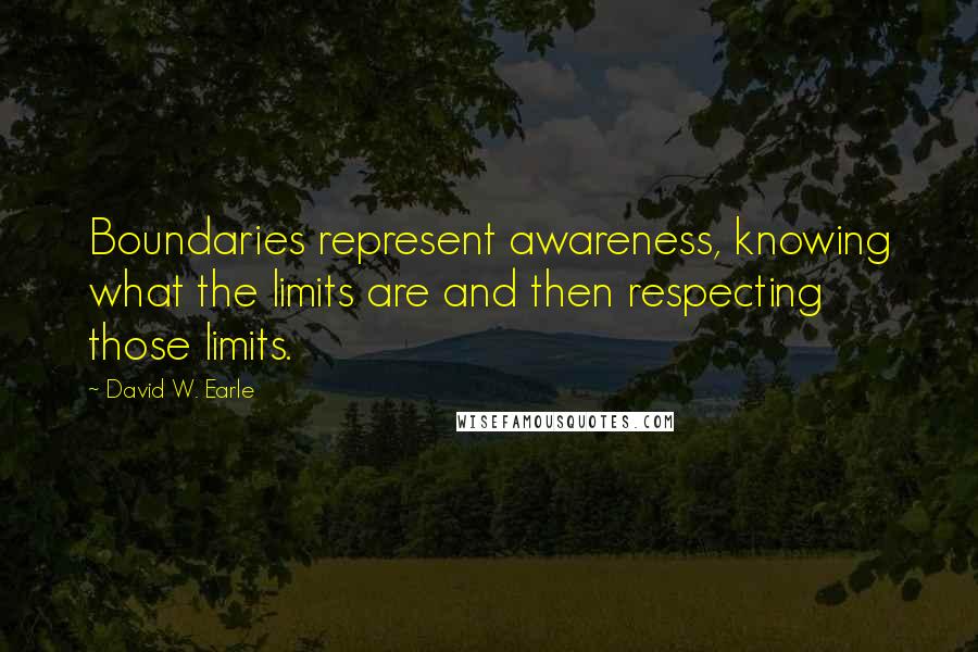 David W. Earle Quotes: Boundaries represent awareness, knowing what the limits are and then respecting those limits.