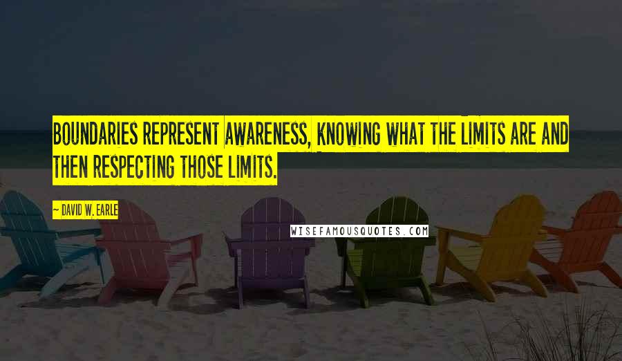 David W. Earle Quotes: Boundaries represent awareness, knowing what the limits are and then respecting those limits.