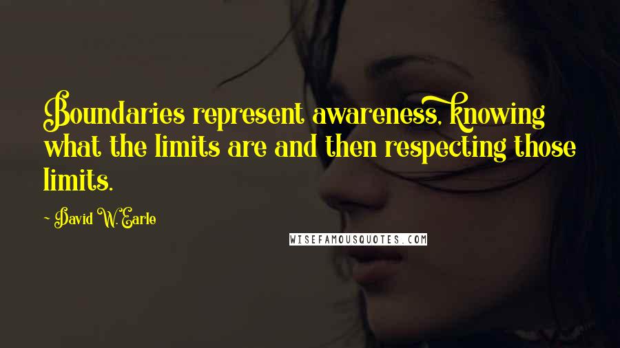 David W. Earle Quotes: Boundaries represent awareness, knowing what the limits are and then respecting those limits.