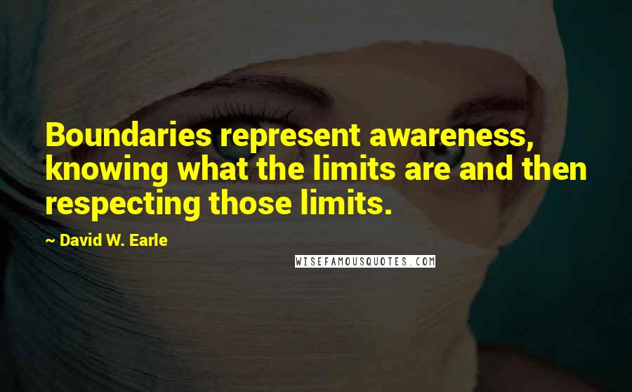 David W. Earle Quotes: Boundaries represent awareness, knowing what the limits are and then respecting those limits.