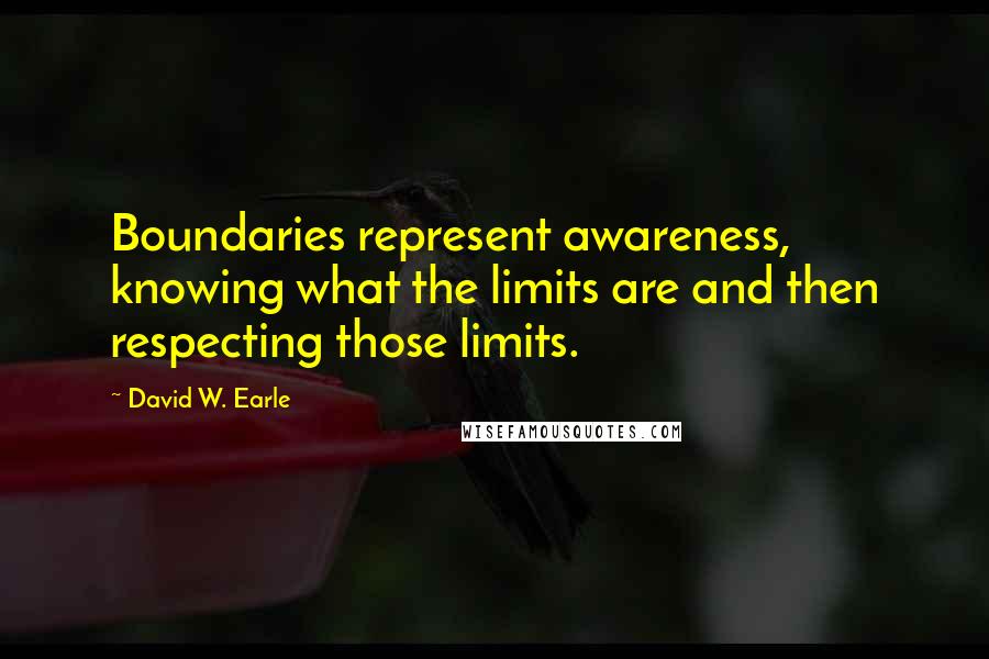 David W. Earle Quotes: Boundaries represent awareness, knowing what the limits are and then respecting those limits.