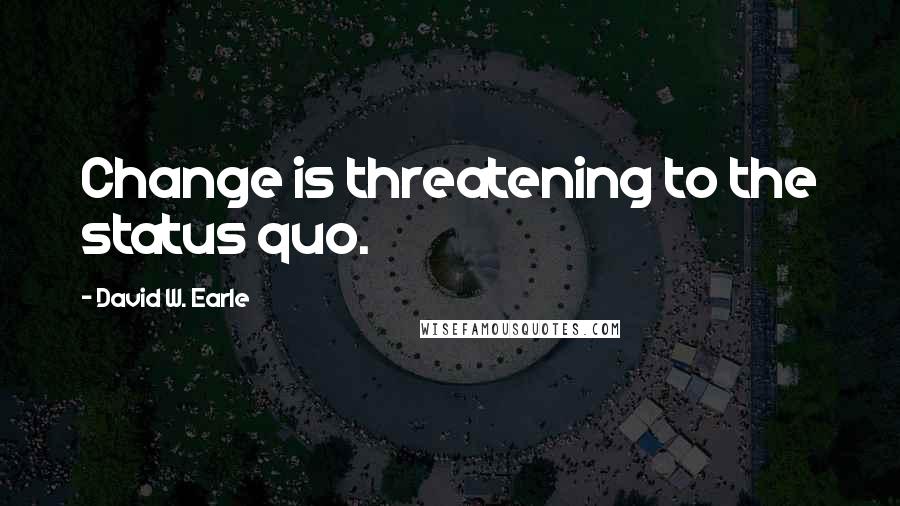 David W. Earle Quotes: Change is threatening to the status quo.