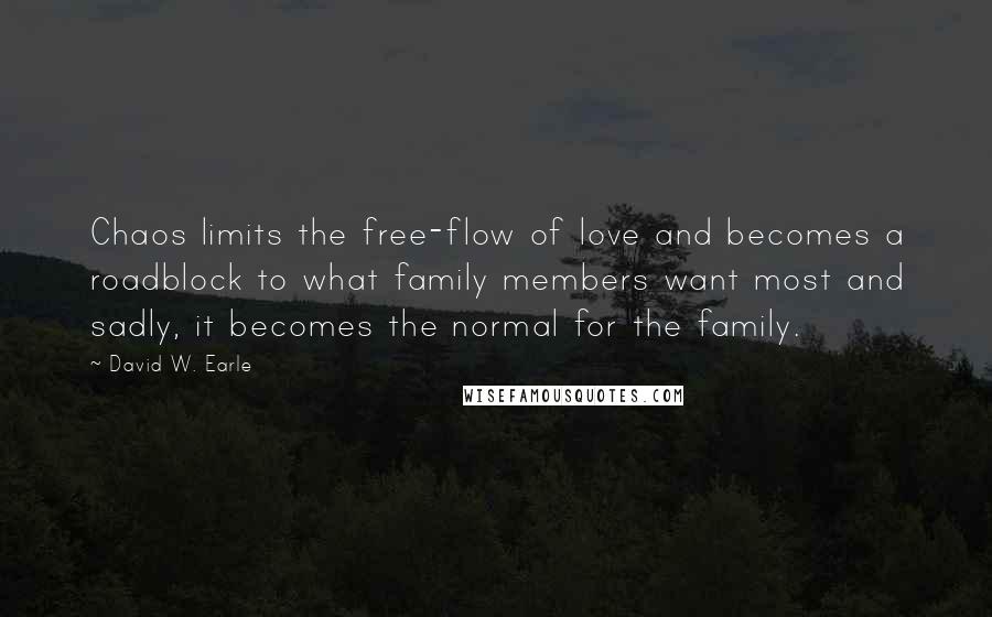 David W. Earle Quotes: Chaos limits the free-flow of love and becomes a roadblock to what family members want most and sadly, it becomes the normal for the family.