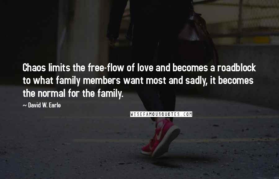 David W. Earle Quotes: Chaos limits the free-flow of love and becomes a roadblock to what family members want most and sadly, it becomes the normal for the family.