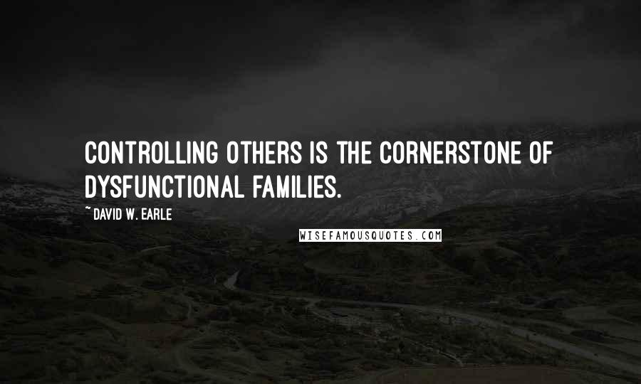 David W. Earle Quotes: Controlling others is the cornerstone of dysfunctional families.