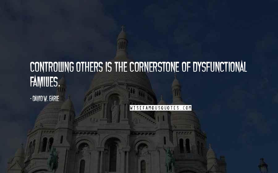 David W. Earle Quotes: Controlling others is the cornerstone of dysfunctional families.