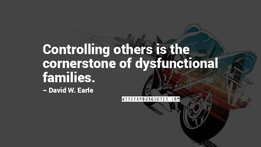 David W. Earle Quotes: Controlling others is the cornerstone of dysfunctional families.