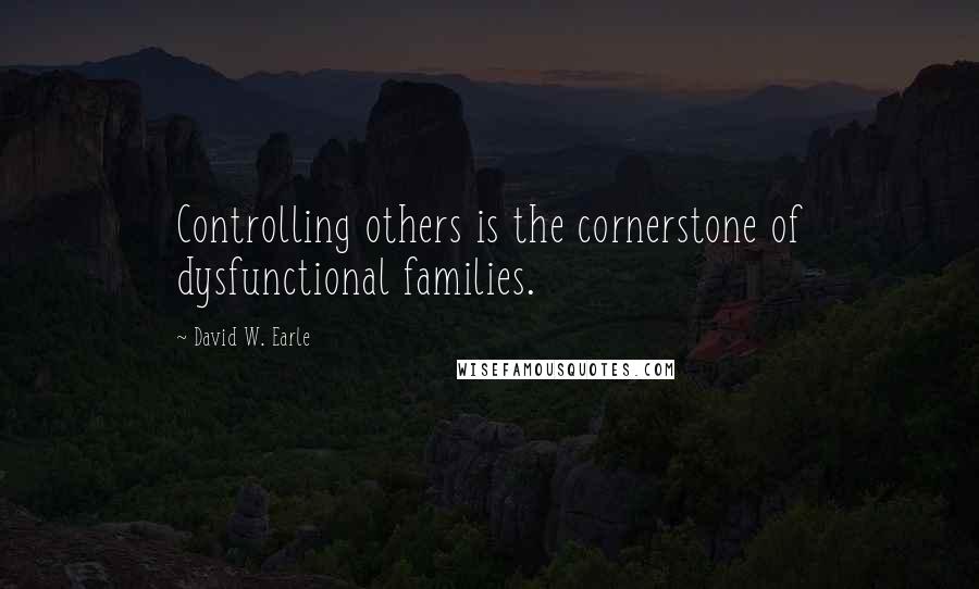 David W. Earle Quotes: Controlling others is the cornerstone of dysfunctional families.