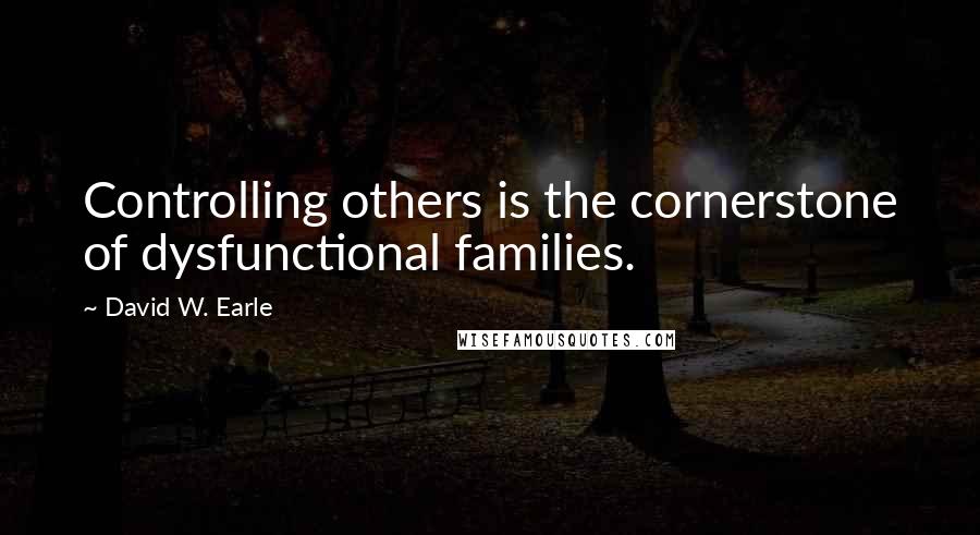 David W. Earle Quotes: Controlling others is the cornerstone of dysfunctional families.