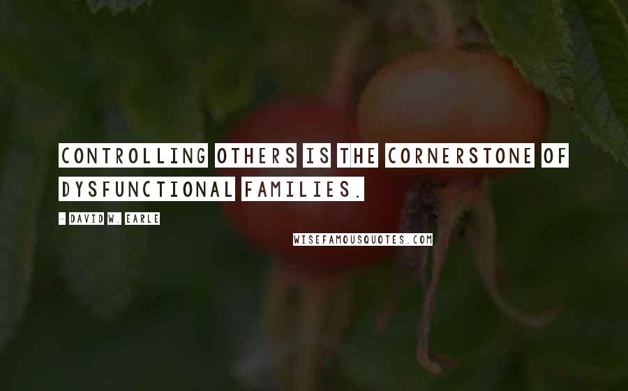 David W. Earle Quotes: Controlling others is the cornerstone of dysfunctional families.