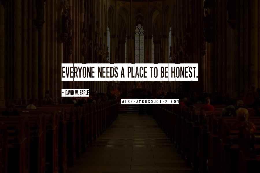 David W. Earle Quotes: Everyone needs a place to be honest.