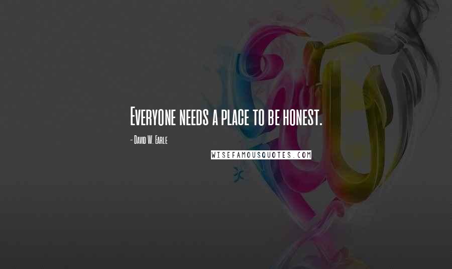 David W. Earle Quotes: Everyone needs a place to be honest.