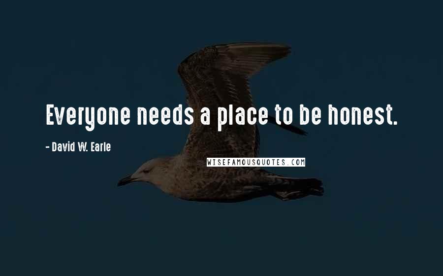 David W. Earle Quotes: Everyone needs a place to be honest.