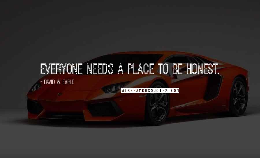 David W. Earle Quotes: Everyone needs a place to be honest.