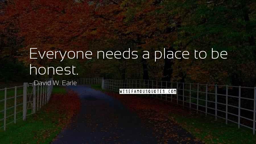 David W. Earle Quotes: Everyone needs a place to be honest.