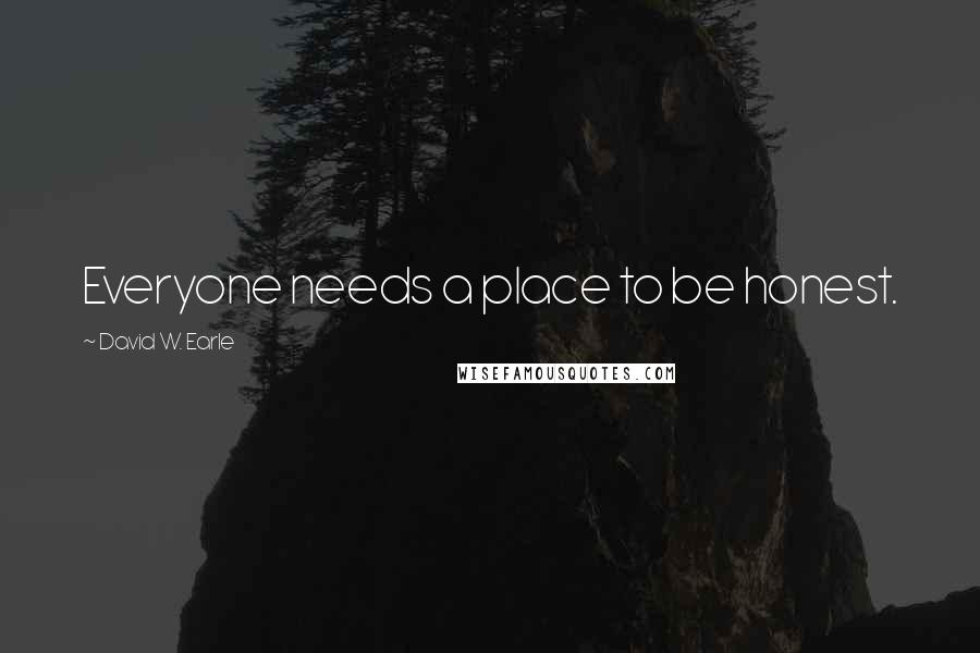 David W. Earle Quotes: Everyone needs a place to be honest.