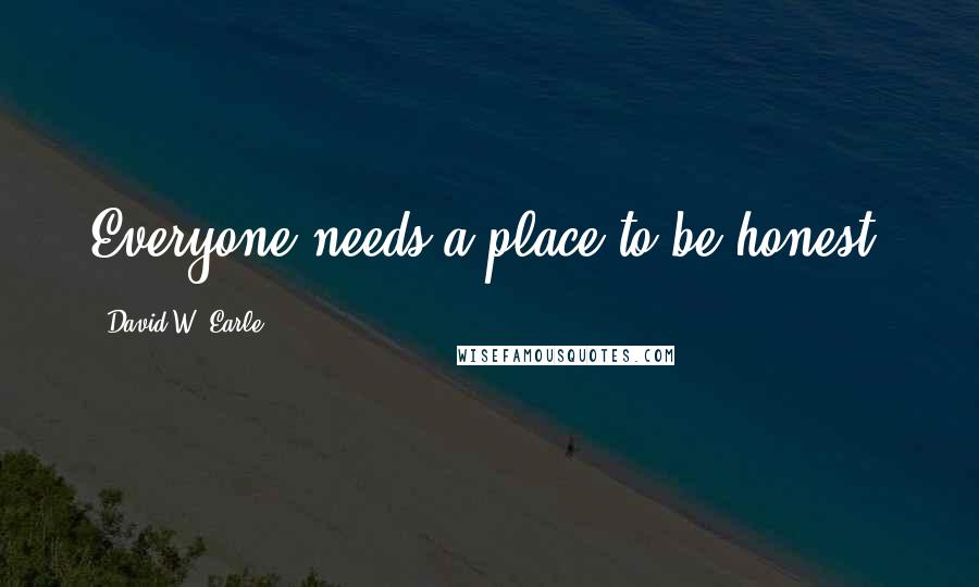 David W. Earle Quotes: Everyone needs a place to be honest.