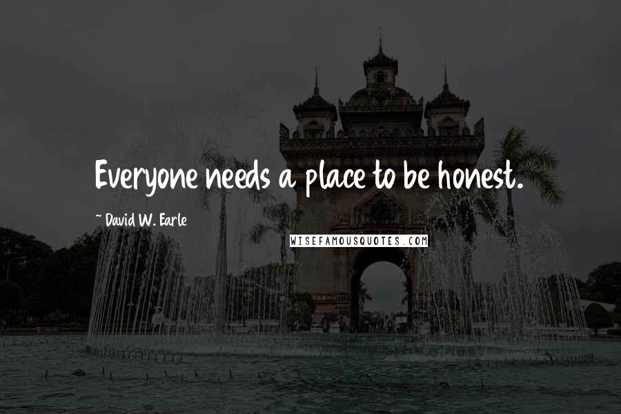 David W. Earle Quotes: Everyone needs a place to be honest.